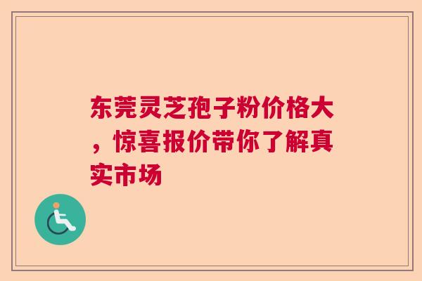 东莞灵芝孢子粉价格大,惊喜报价带你了解真实市场 东莞灵芝孢子粉价格大,惊喜报价带你了解真实市场