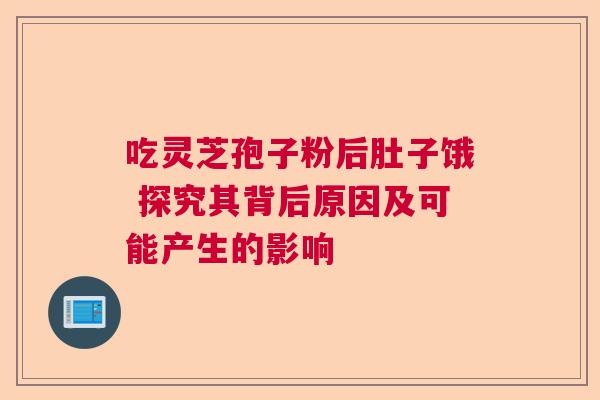 吃灵芝孢子粉后肚子饿 探究其背后原因及可能产生的影响 吃灵芝孢子粉后肚子饿 探究其背后原因及可能产生的影响