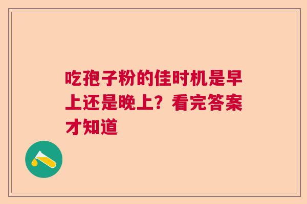 吃孢子粉的佳时机是早上还是晚上？看完答案才知道