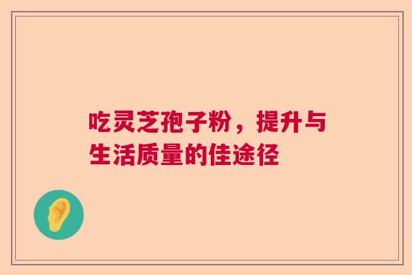 吃灵芝孢子粉，提升与生活质量的佳途径