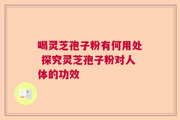 喝灵芝孢子粉有何用处 探究灵芝孢子粉对人体的功效 喝灵芝孢子粉有何用处 探究灵芝孢子粉对人体的功效