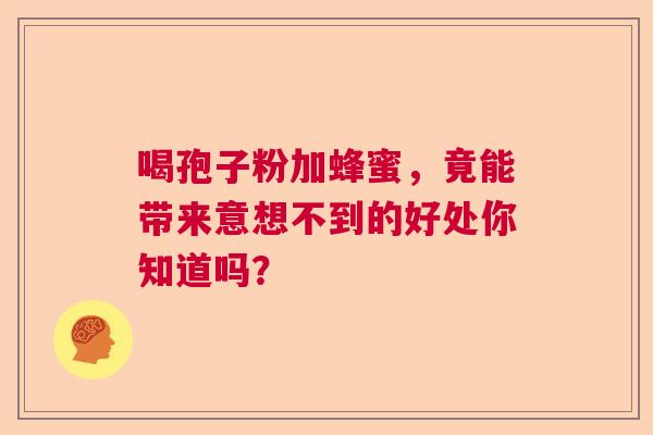 喝孢子粉加蜂蜜,竟能带来意想不到的好处你知道吗? 喝孢子粉加蜂蜜,竟能带来意想不到的好处你知道吗?