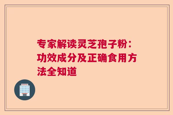 专家解读灵芝孢子粉:功效成分及正确食用方法全知道 专家解读灵芝孢子粉:功效成分及正确食用方法全知道