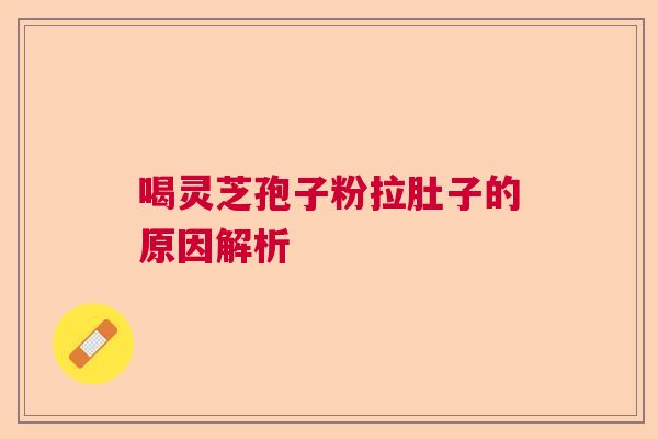喝灵芝孢子粉拉肚子的原因解析 喝灵芝孢子粉拉肚子的原因解析