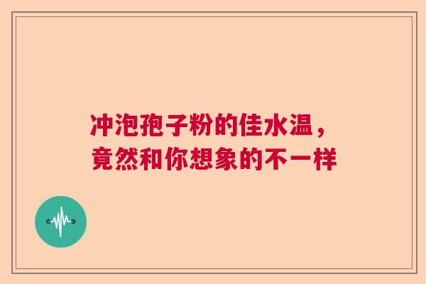 冲泡孢子粉的佳水温,竟然和你想象的不一样 冲泡孢子粉的佳水温,竟然和你想象的不一样