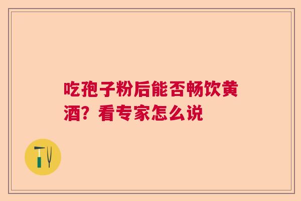 吃孢子粉后能否畅饮黄酒？看专家怎么说