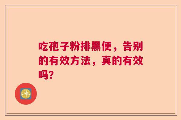 吃孢子粉排黑便,告别的有效方法,真的有效吗? 吃孢子粉排黑便,告别的有效方法,真的有效吗?