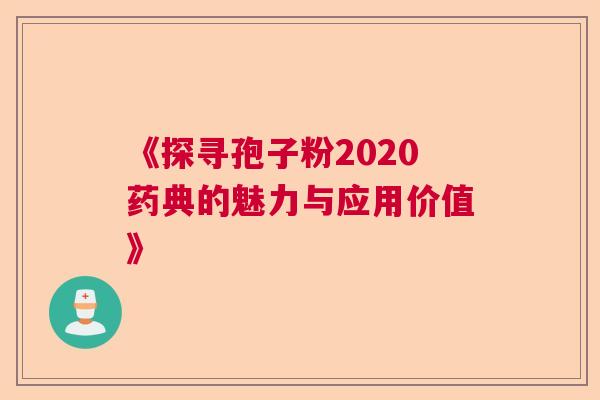 《探寻孢子粉2020药典的魅力与应用价值》 《探寻孢子粉2020药典的魅力与应用价值》