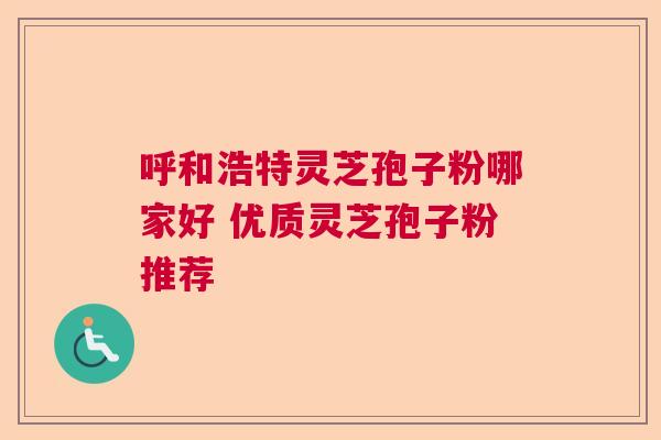 呼和浩特灵芝孢子粉哪家好 优质灵芝孢子粉推荐 呼和浩特灵芝孢子粉哪家好 优质灵芝孢子粉推荐
