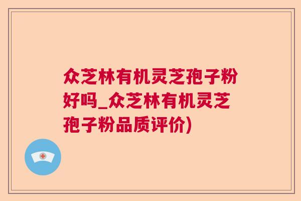 众芝林有机灵芝孢子粉好吗_众芝林有机灵芝孢子粉品质评价) 众芝林有机灵芝孢子粉好吗_众芝林有机灵芝孢子粉品质评价)