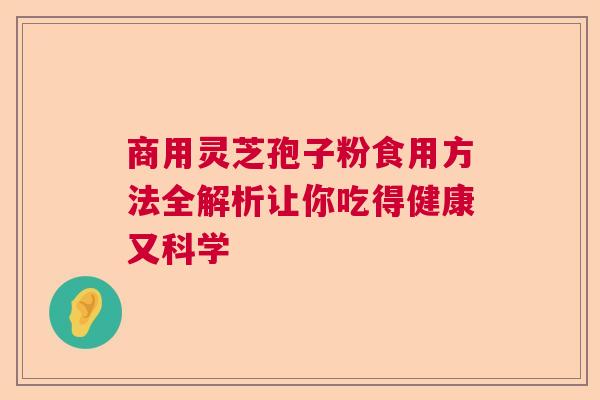 商用灵芝孢子粉食用方法全解析让你吃得健康又科学 商用灵芝孢子粉食用方法全解析让你吃得健康又科学