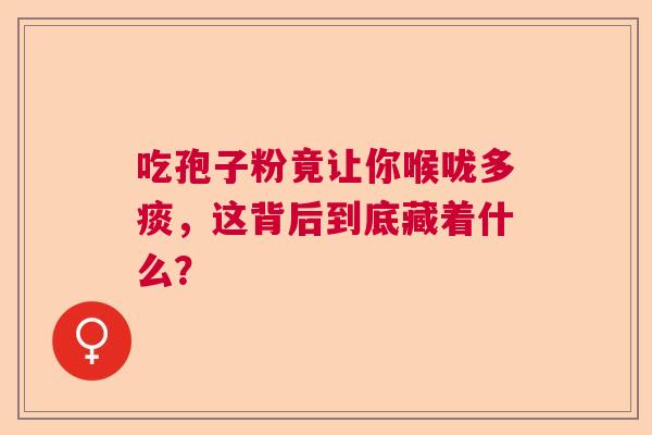 吃孢子粉竟让你喉咙多痰,这背后到底藏着什么? 吃孢子粉竟让你喉咙多痰,这背后到底藏着什么?