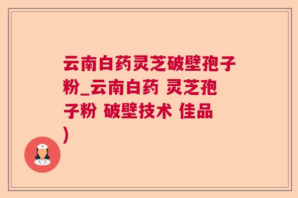 云南白药灵芝破壁孢子粉_云南白药 灵芝孢子粉 破壁技术 佳品) 云南白药灵芝破壁孢子粉_云南白药 灵芝孢子粉 破壁技术 佳品)