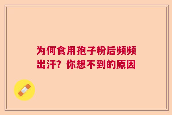 为何食用孢子粉后频频出汗？你想不到的原因