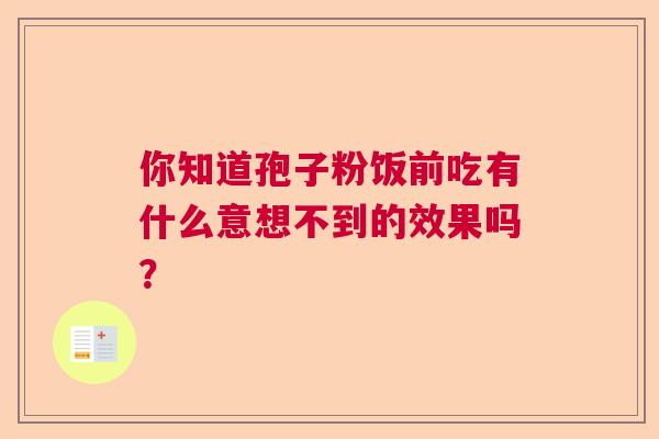 你知道孢子粉饭前吃有什么意想不到的效果吗？