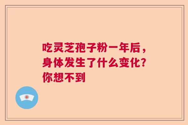 吃灵芝孢子粉一年后,身体发生了什么变化?你想不到 吃灵芝孢子粉一年后,身体发生了什么变化?你想不到