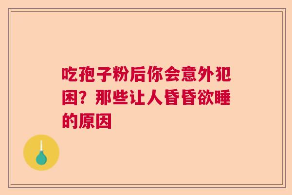 吃孢子粉后你会意外犯困？那些让人昏昏欲睡的原因