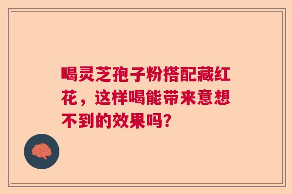 喝灵芝孢子粉搭配藏红花,这样喝能带来意想不到的效果吗? 喝灵芝孢子粉搭配藏红花,这样喝能带来意想不到的效果吗?