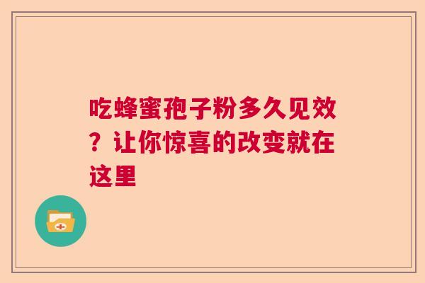 吃蜂蜜孢子粉多久见效?让你惊喜的改变就在这里 吃蜂蜜孢子粉多久见效?让你惊喜的改变就在这里