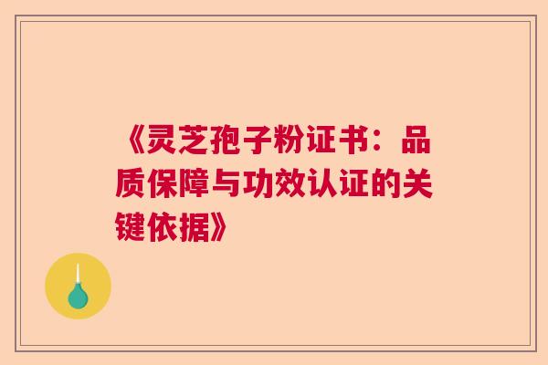 《灵芝孢子粉证书:品质保障与功效认证的关键依据》 《灵芝孢子粉证书:品质保障与功效认证的关键依据》