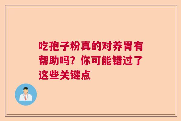 吃孢子粉真的对养胃有帮助吗?你可能错过了这些关键点 吃孢子粉真的对养胃有帮助吗?你可能错过了这些关键点