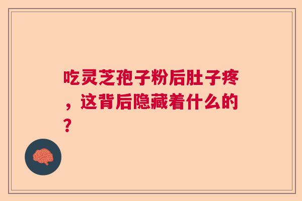 吃灵芝孢子粉后肚子疼,这背后隐藏着什么的? 吃灵芝孢子粉后肚子疼,这背后隐藏着什么的?