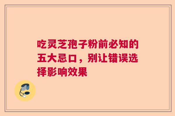 吃灵芝孢子粉前必知的五大忌口，别让错误选择影响效果