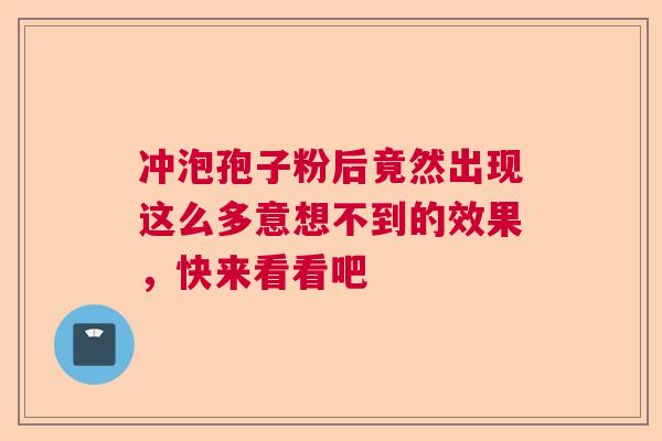冲泡孢子粉后竟然出现这么多意想不到的效果，快来看看吧