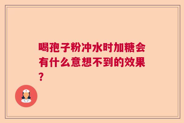 喝孢子粉冲水时加糖会有什么意想不到的效果? 喝孢子粉冲水时加糖会有什么意想不到的效果?