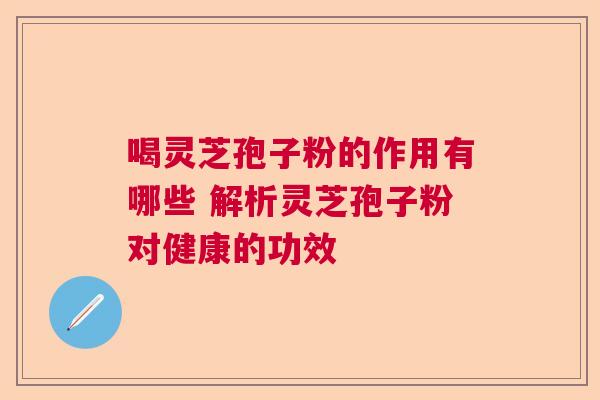 喝灵芝孢子粉的作用有哪些 解析灵芝孢子粉对健康的功效 喝灵芝孢子粉的作用有哪些 解析灵芝孢子粉对健康的功效