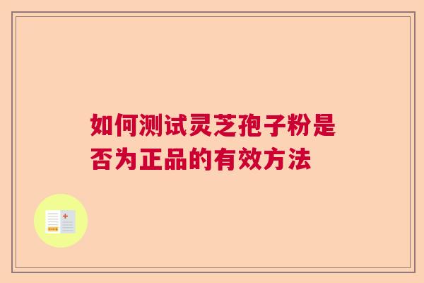 如何测试灵芝孢子粉是否为正品的有效方法