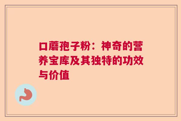 口蘑孢子粉:神奇的营养宝库及其独特的功效与价值 口蘑孢子粉:神奇的营养宝库及其独特的功效与价值