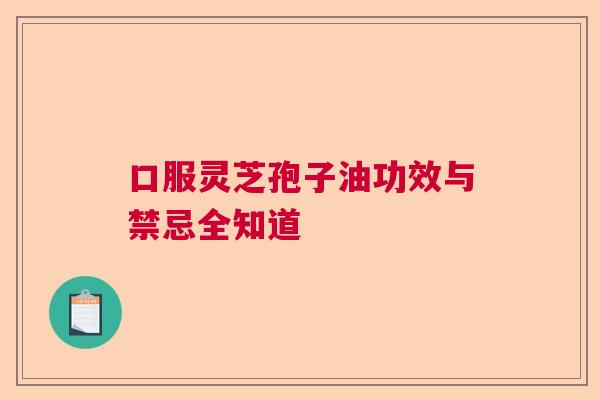 口服灵芝孢子油功效与禁忌全知道