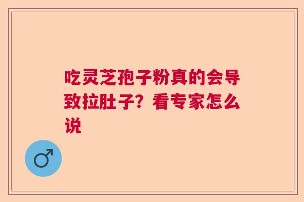 吃灵芝孢子粉真的会导致拉肚子?看专家怎么说 吃灵芝孢子粉真的会导致拉肚子?看专家怎么说