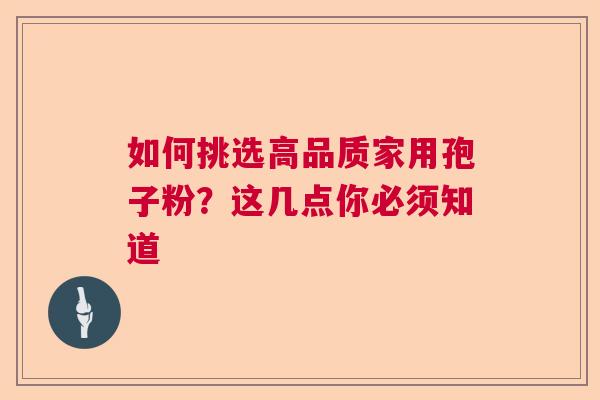 如何挑选高品质家用孢子粉?这几点你必须知道 如何挑选高品质家用孢子粉?这几点你必须知道