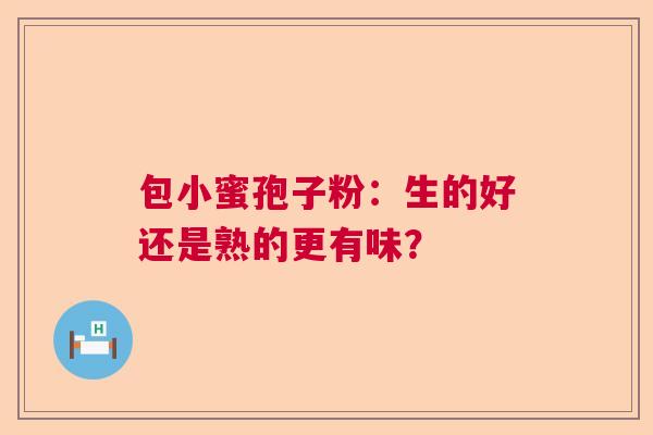 包小蜜孢子粉：生的好还是熟的更有味？