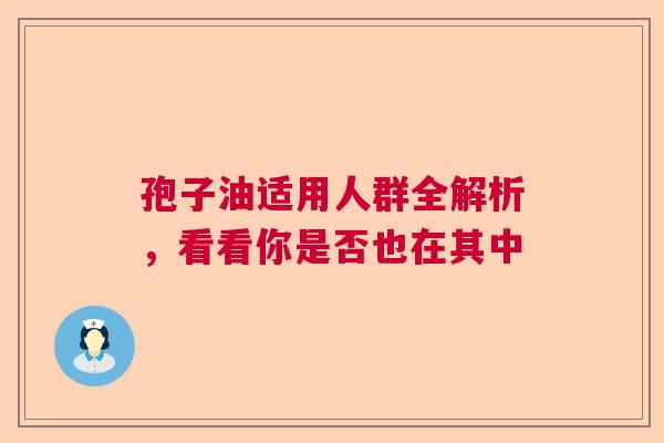 孢子油适用人群全解析,看看你是否也在其中 孢子油适用人群全解析,看看你是否也在其中