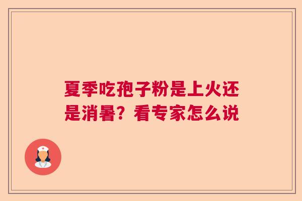 夏季吃孢子粉是上火还是消暑?看专家怎么说 夏季吃孢子粉是上火还是消暑?看专家怎么说