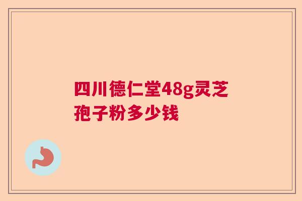 四川德仁堂48g灵芝孢子粉多少钱 四川德仁堂48g灵芝孢子粉多少钱