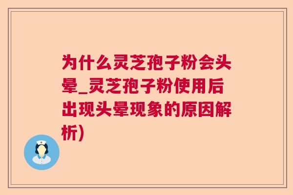 为什么灵芝孢子粉会头晕_灵芝孢子粉使用后出现头晕现象的原因解析) 为什么灵芝孢子粉会头晕_灵芝孢子粉使用后出现头晕现象的原因解析)