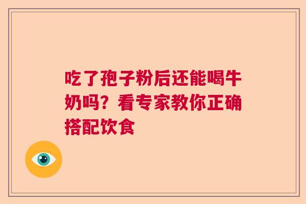 吃了孢子粉后还能喝牛奶吗?看专家教你正确搭配饮食 吃了孢子粉后还能喝牛奶吗?看专家教你正确搭配饮食
