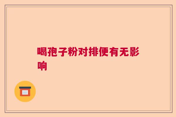 喝孢子粉对排便有无影响 喝孢子粉对排便有无影响