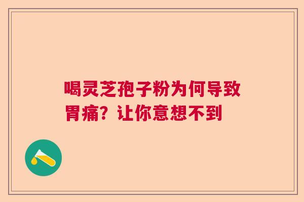 喝灵芝孢子粉为何导致胃痛?让你意想不到 喝灵芝孢子粉为何导致胃痛?让你意想不到