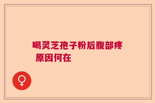 喝灵芝孢子粉后腹部疼 原因何在 喝灵芝孢子粉后腹部疼 原因何在
