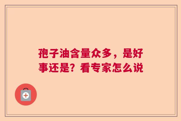 孢子油含量众多,是好事还是?看专家怎么说 孢子油含量众多,是好事还是?看专家怎么说
