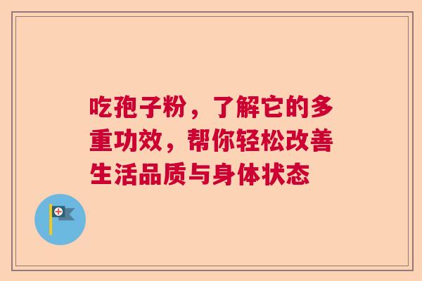 吃孢子粉,了解它的多重功效,帮你轻松改善生活品质与身体状态 吃孢子粉,了解它的多重功效,帮你轻松改善生活品质与身体状态