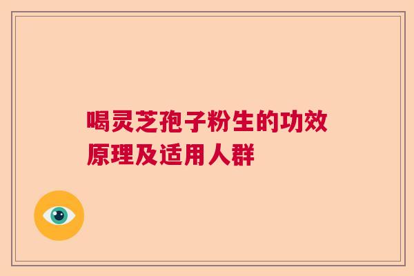 喝灵芝孢子粉生的功效原理及适用人群 喝灵芝孢子粉生的功效原理及适用人群