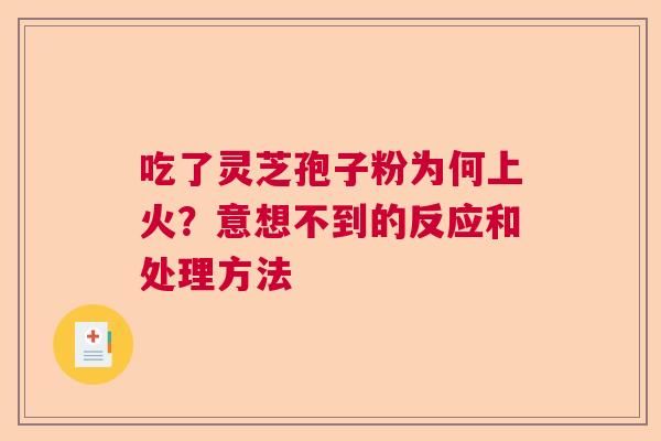 吃了灵芝孢子粉为何上火?意想不到的反应和处理方法 吃了灵芝孢子粉为何上火?意想不到的反应和处理方法