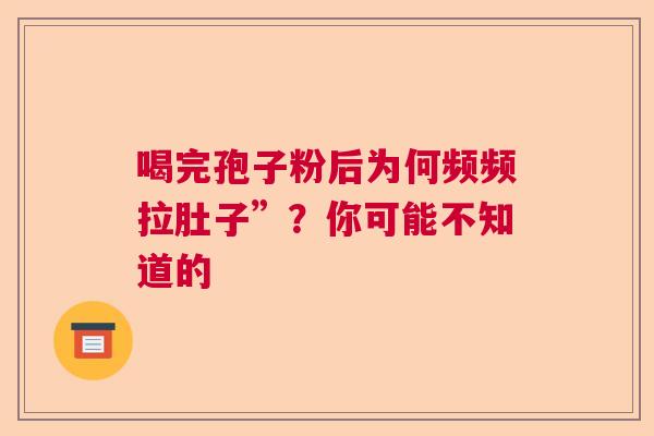 喝完孢子粉后为何频频拉肚子”?你可能不知道的 喝完孢子粉后为何频频拉肚子”?你可能不知道的