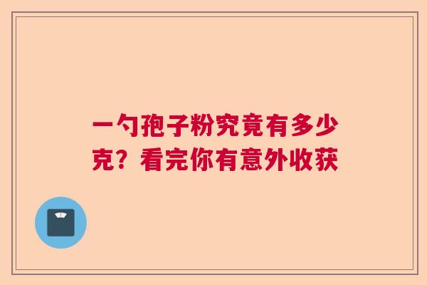 一勺孢子粉究竟有多少克?看完你有意外收获 一勺孢子粉究竟有多少克?看完你有意外收获